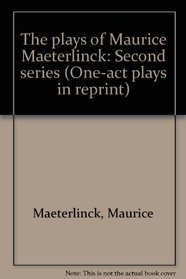 The plays of Maurice Maeterlinck: Second series (One-act plays in reprint)