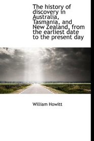 The history of discovery in Australia, Tasmania, and New Zealand, from the earliest date to the pres