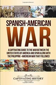 Spanish-American War: A Captivating Guide to the War Between the United States of America and Spain along with The Philippine?American War that Followed