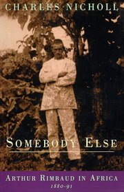 Somebody Else : Arthur Rimbaud in Africa 1880-91