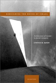 Rebuilding the House of Israel: Architectures of Gender in Jewish Antiquity (Divinations: Rereading Late Ancient Rel)