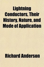 Lightning Conductors, Their History, Nature, and Mode of Application