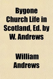 Bygone Church Life in Scotland, Ed. by W. Andrews
