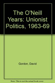 The O'Neill Years: Unionist Politics, 1963-1969 (Northern Ireland, Contemporary Politics & History)