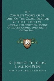 The Complete Works Of St. John Of The Cross, Doctor Of The Church V1: General Introduction, Ascent Of Mount Carmel, Dark Night Of The Soul