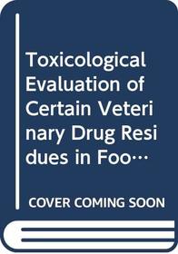 Toxicological Evaluation of Certain Veterinary Drug Residues in Food (Who Food Additives Series)
