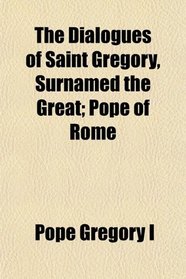 The Dialogues of Saint Gregory, Surnamed the Great; Pope of Rome
