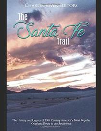 The Santa Fe Trail: The History and Legacy of 19th Century America?s Most Popular Overland Route to the Southwest