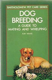 Dog Breeding: A Guide To Mating And Whelping