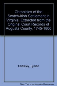 Chronicles of the Scotch-Irish Settlement in Virginia: Extracted from the Original Court Records of Augusta County, 1745-1800