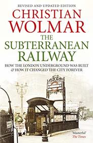 The Subterranean Railway: How the London Underground was Built and How it Changed the City Forever