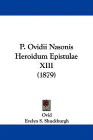 P. Ovidii Nasonis Heroidum Epistulae XIII (1879) (Latin Edition)