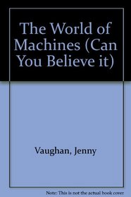THE WORLD OF MACHINES (CAN YOU BELIEVE IT S.)