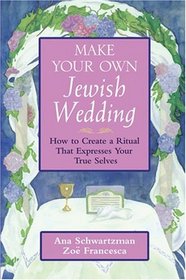 Make Your Own Jewish Wedding : How to Create a Ritual That Expresses Your True Selves (Jossey-Bass Make Your Own...)