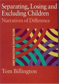 Separating, Losing and Excluding Children : Narratives of Difference (Master Classes in Education)