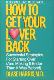 How to Get Your Lover Back : Successful Strategies for Starting Over ( Making It Better Than It Was Before)