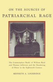 On the Sources of Patriarchal Rage: The Commonplace Books of William Byrd and Thomas Jefferson and the Gendering of Power in the Eighteenth Century