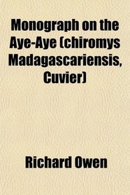Monograph on the Aye-Aye (chiromys Madagascariensis, Cuvier)