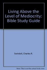 Living Above the Level of Mediocrity: Bible Study Guide (Bible Study)