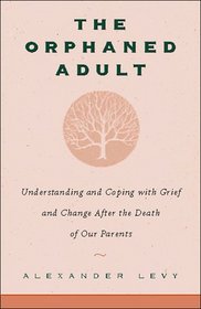 The Orphaned Adult: Understanding and Coping With Grief and Change After the Death of Our Parents