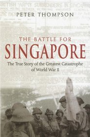 Battle for Singapore: The True Story of the Greatest Catastrophe of World War II