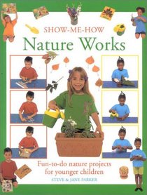 Nature Works: Fun-To-Do Nature Projects for Younger Children (Show Me How I Can)