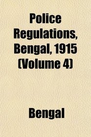 Police Regulations, Bengal, 1915 (Volume 4)