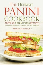 The Ultimate Panini Cookbook - Over 25 Panini Press Recipes: The Only Panini Press Cookbook You Will Ever Need