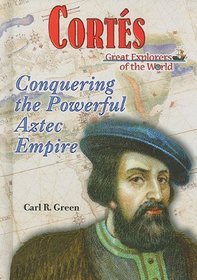 Cortes: Conquering the Powerful Aztec Empire (Great Explorers of the World)