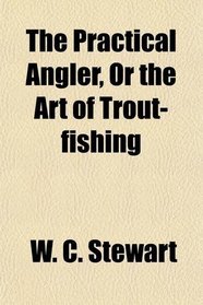The Practical Angler, Or the Art of Trout-fishing
