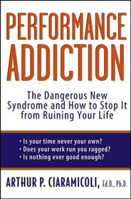 Performance Addiction : The Dangerous New Syndrome and How to Stop It from Ruining Your Life