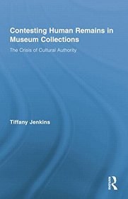 Contesting Human Remains in Museum Collections: The Crisis of Cultural Authority (Routledge Research in Museum Studies)