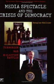 Media Spectacle And The Crisis Of Democracy: Terrorism, War, And Election Battles (Cultural Politics & the Promise of Democracy)