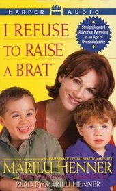 I Refuse to Raise a Brat : Straightforward Advice on Parenting In An Age Of Overindulgence