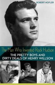 The Man Who Invented Rock Hudson: The Pretty Boys and Dirty Deals of Henry Willson