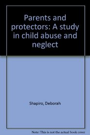 Parents and protectors: A study in child abuse and neglect