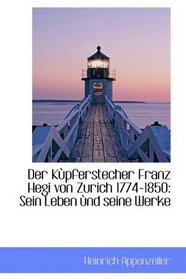 Der Kpferstecher Franz Hegi von Zurich 1774-1850: Sein Leben nd seine Werke