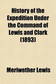 History of the Expedition Under the Command of Lewis and Clark (1893)