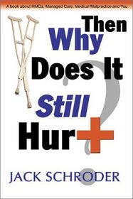 Then Why Does it Still Hurt? A Book About HMO's, Managed Care, Medical Malpractice and You