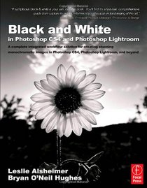 Black and White in Photoshop CS4 and Lightroom: A complete integrated workflow solution for creating stunning monochromatic images in Photoshop CS4, Photoshop Lightroom, and beyond