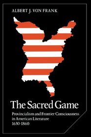 The Sacred Game: Provincialism and Frontier Consciousness in American Literature, 1630-1860 (Cambridge Studies in American Literature and Culture)