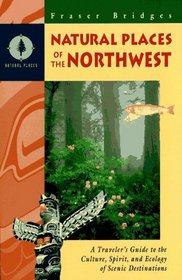 Natural Places of the Northwest : A Traveler's Guide to the Culture, Spirit, and Ecology of Scenic Destinations (Bridges, Fraser. Natural Places.)