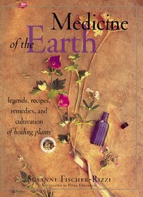 Medicine of the Earth: Legends, Recipes, Remedies, and Cultivation of Healing Plants