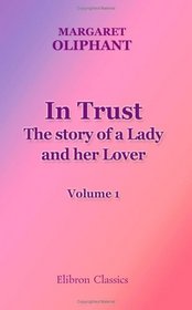In Trust. The story of a Lady and her Lover: Volume 1