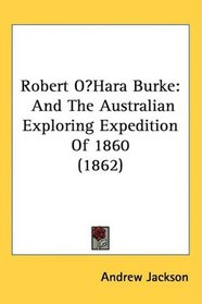 Robert OHara Burke: And The Australian Exploring Expedition Of 1860 (1862)