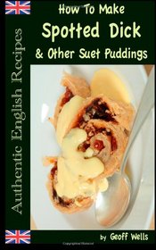 How To Make Spotted Dick & Other Suet Puddings (Authentic English Recipes) (Volume 10)