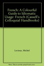 French: A Colourful Guide to Idiomatic Usage: French (Cassell's Colloquial Handbooks)