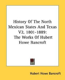 History Of The North Mexican States And Texas V2, 1801-1889: The Works Of Hubert Howe Bancroft
