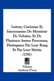 Lettres, Curieuses Et Interessantes De Monsieur De Voltaire, Et De Plusieurs Autres Personnes, Distinguees Par Leur Rang Et Par Leur Merite (1781) (French Edition)