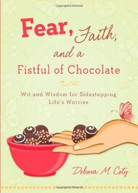 Fear, Faith, and a Fistful of Chocolate: Wit and Wisdom for Sidestepping Life's Worries